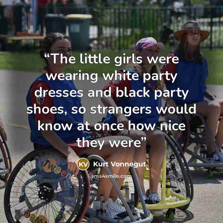 “The little girls were wearing white party dresses and black party shoes, so strangers would know at once how nice they were” quote by Kurt Vonnegut
