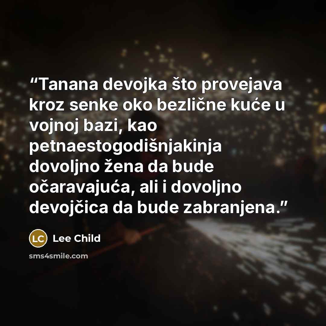 “Tanana devojka što provejava kroz senke oko bezlične kuće u vojnoj bazi, kao petnaestogodišnjakinja dovoljno žena da bude očaravajuća, ali i dovoljno devojčica da bude zabranjena.” quote by Lee Child