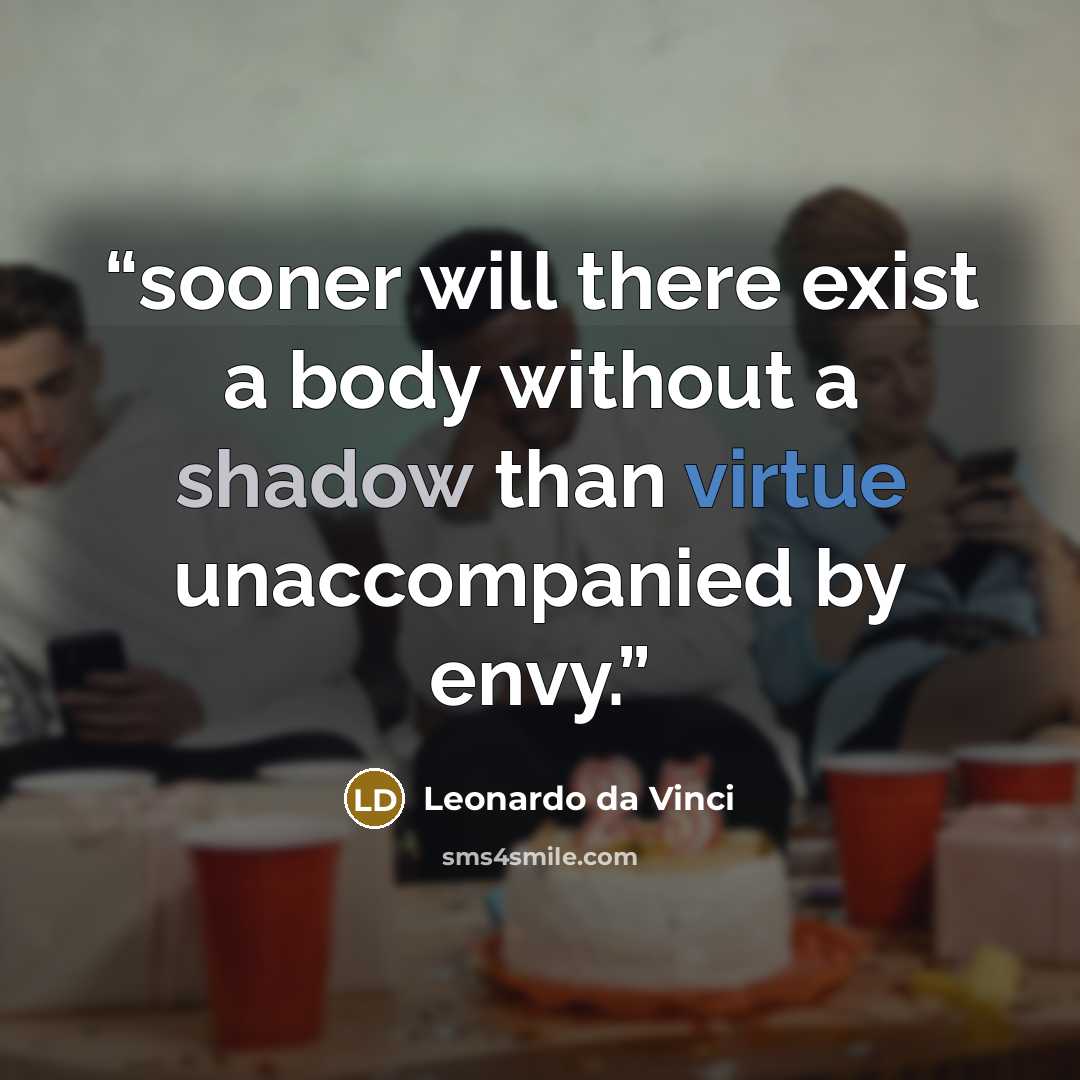 “sooner will there exist a body without a shadow than virtue unaccompanied by envy.” quote by Leonardo da Vinci
