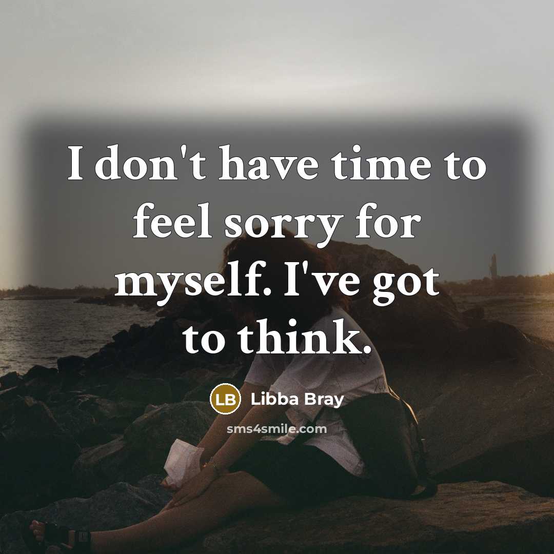 “I don't have time to feel sorry for myself. I've…” quote by Libba Bray