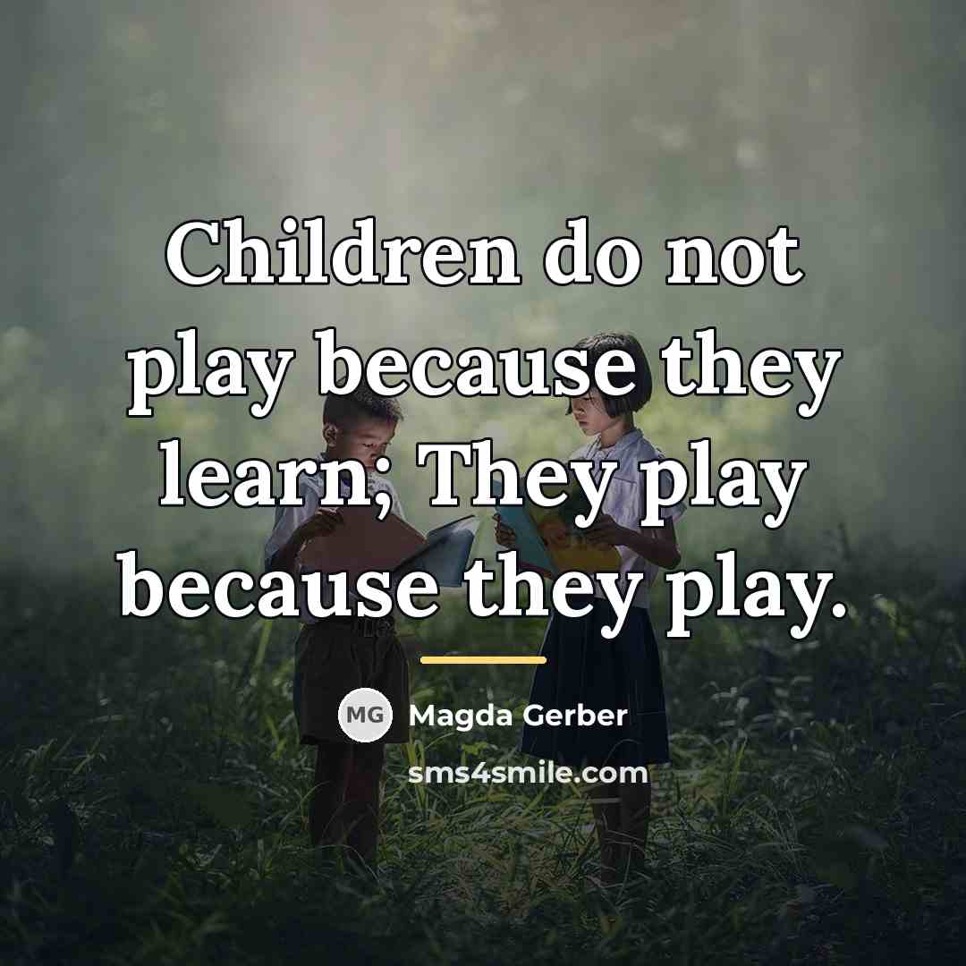 “Children do not play because they learn; They play because…” quote by Magda Gerber