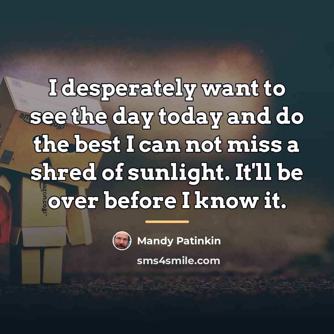 “I desperately want to see the day today and do…” quote by Mandy Patinkin