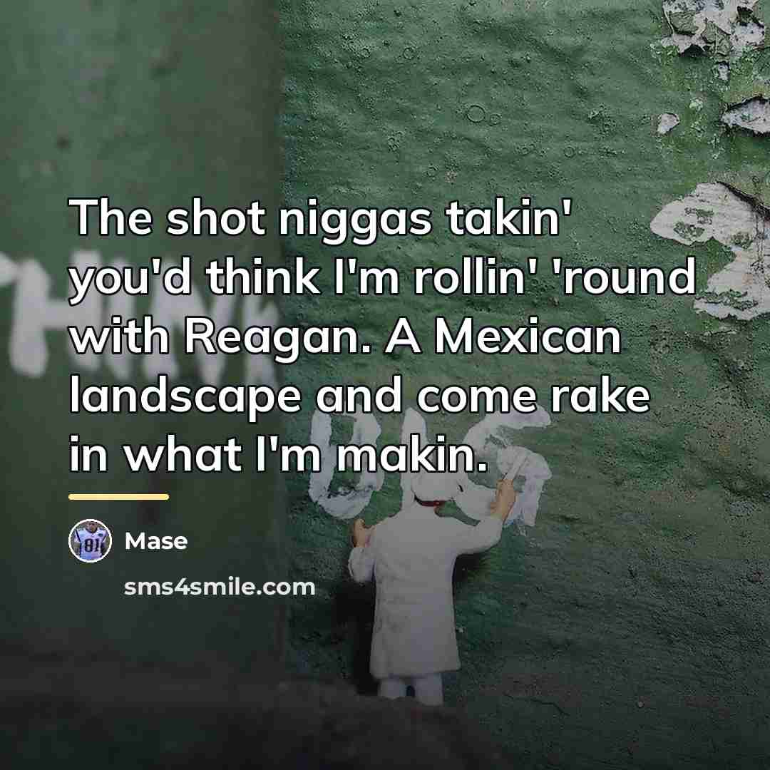 “The shot niggas takin' you'd think I'm rollin' 'round with…” quote by Mase