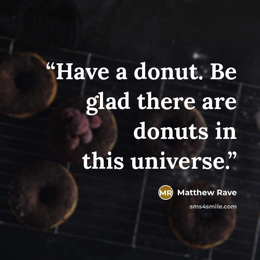 “Have a donut. Be glad there are donuts in this universe.” quote by Matthew Rave