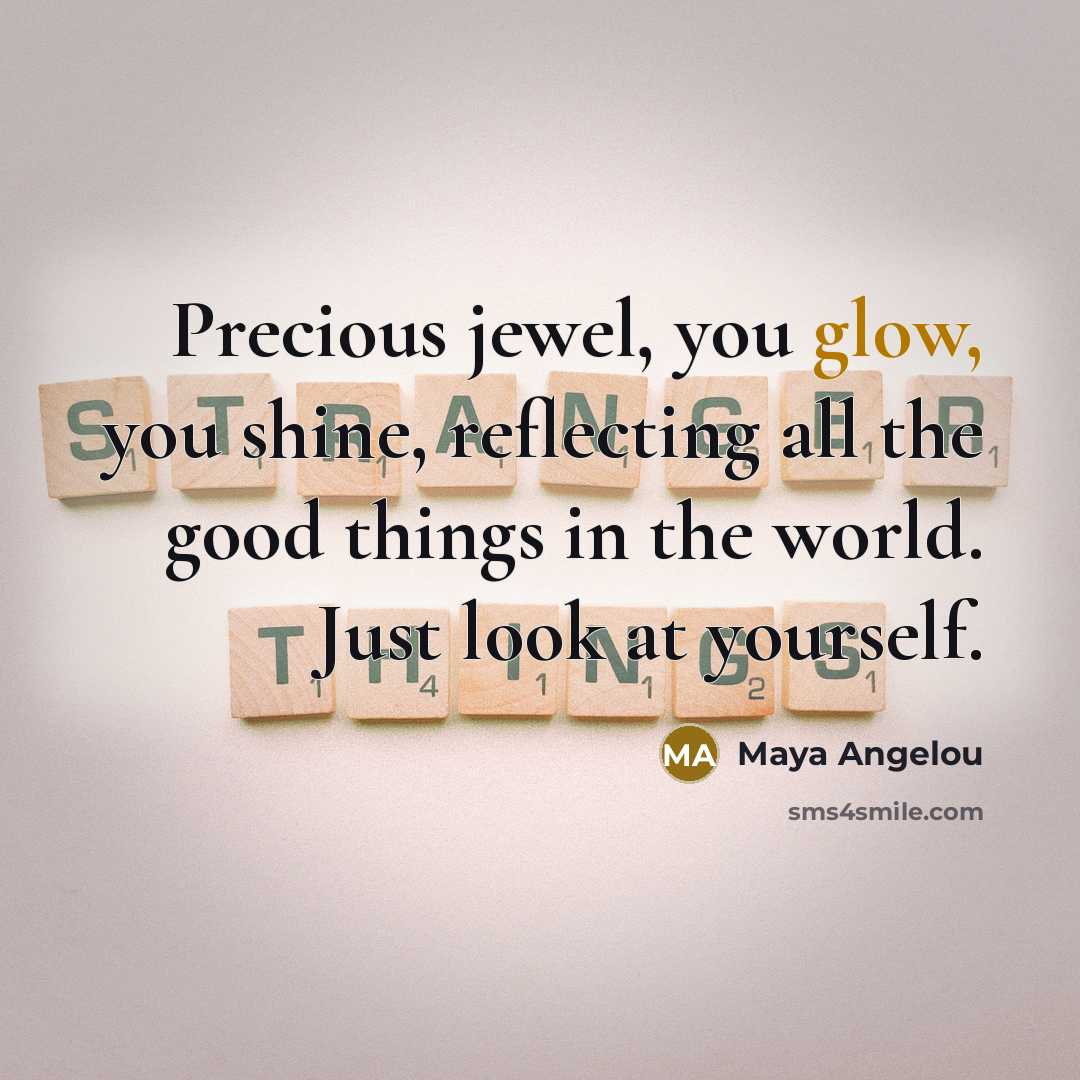 “Precious jewel, you glow, you shine, reflecting all the good…” quote by Maya Angelou