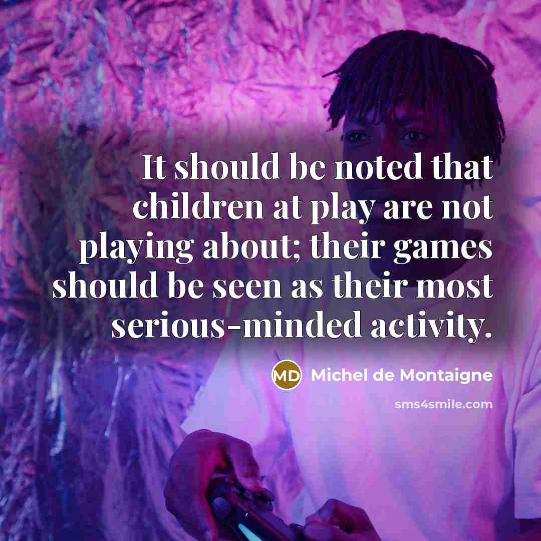“It should be noted that children at play are not…” quote by Michel de Montaigne