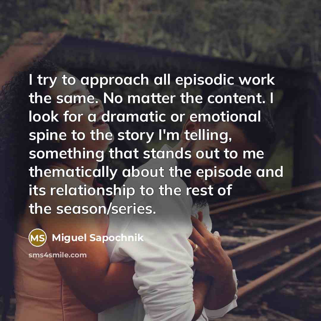 “I try to approach all episodic work the same. No…” quote by Miguel Sapochnik