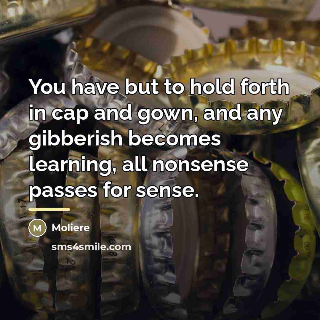 “You have but to hold forth in cap and gown,…” quote by Moliere