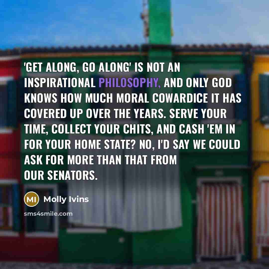 “'Get along, go along' is not an inspirational philosophy, and…” quote by Molly Ivins