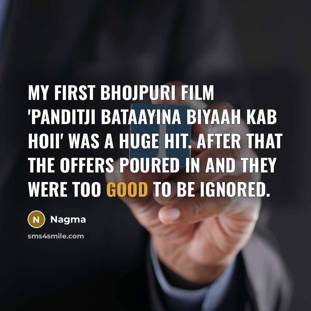 “My first Bhojpuri film 'Panditji Bataayina Biyaah Kab Hoii' was a huge hit. After that the offers poured in and they were too good to be ignored.” quote by Nagma