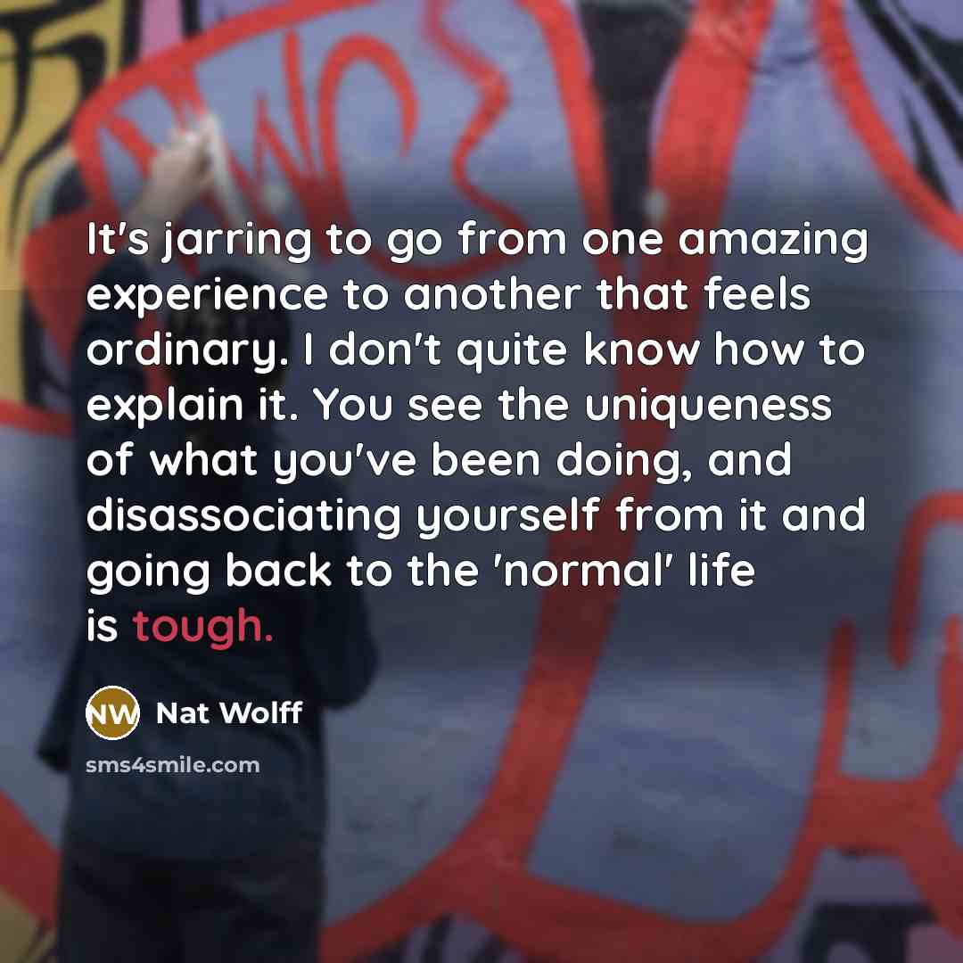 “It's jarring to go from one amazing experience to another…” quote by Nat Wolff