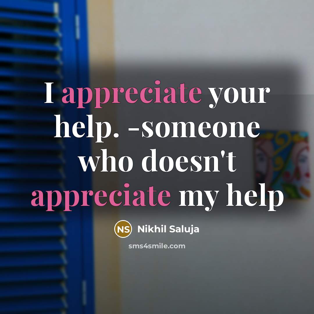 “I appreciate your help. -someone who doesn't appreciate my help…” quote by Nikhil Saluja