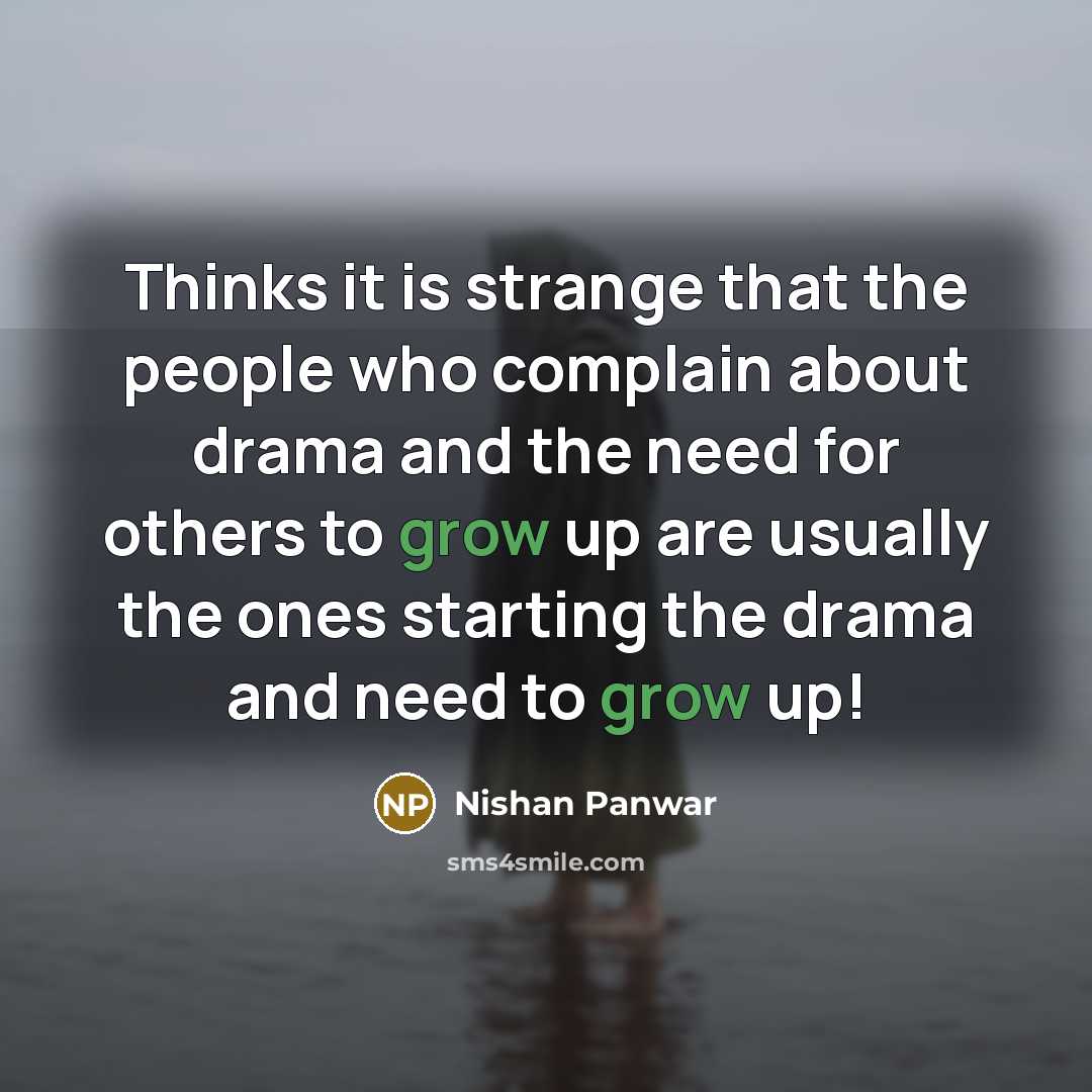 “Thinks it is strange that the people who complain about drama and the need for others to grow up are usually the ones starting the drama and need to grow up!” quote by Nishan Panwar
