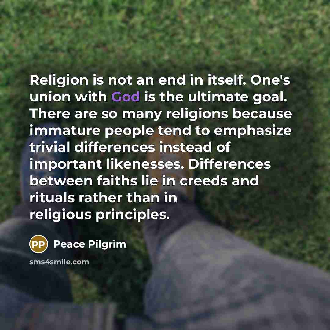 “Religion is not an end in itself. One's union with…” quote by Peace Pilgrim