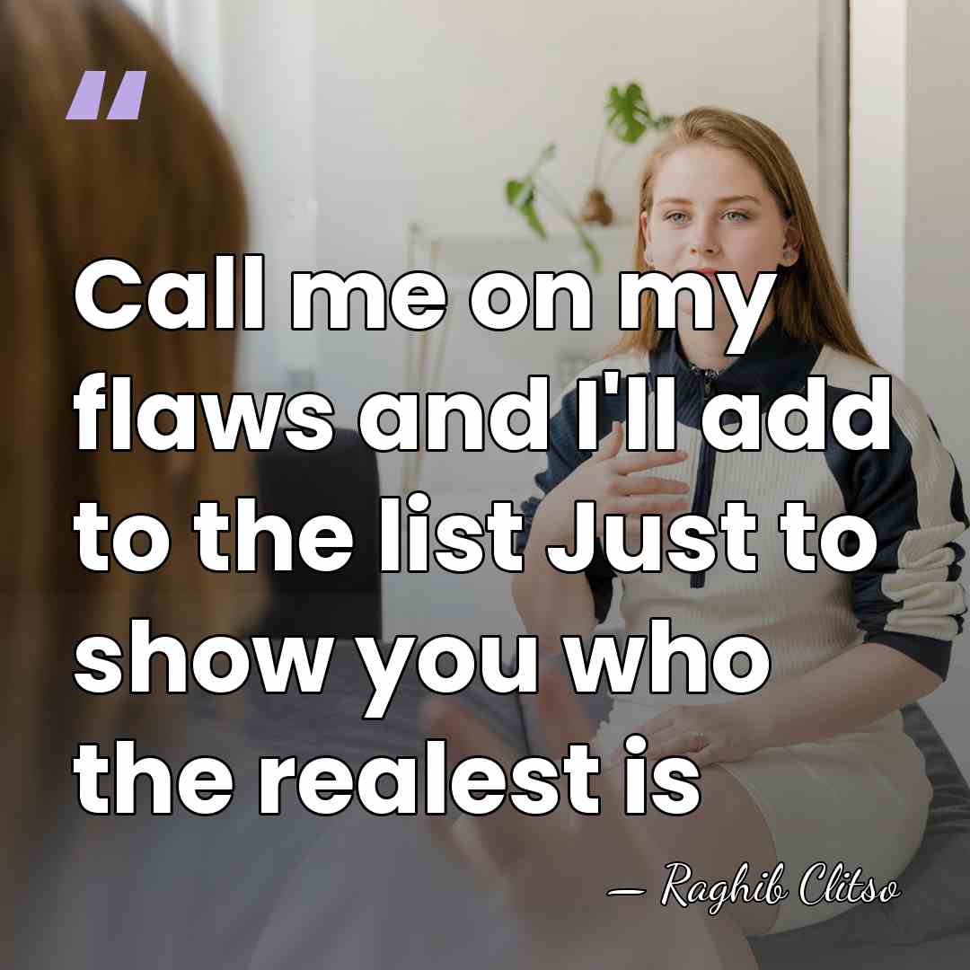 Call me on my flaws and I'll add to the list Just&hellip; - Raghib Clitso