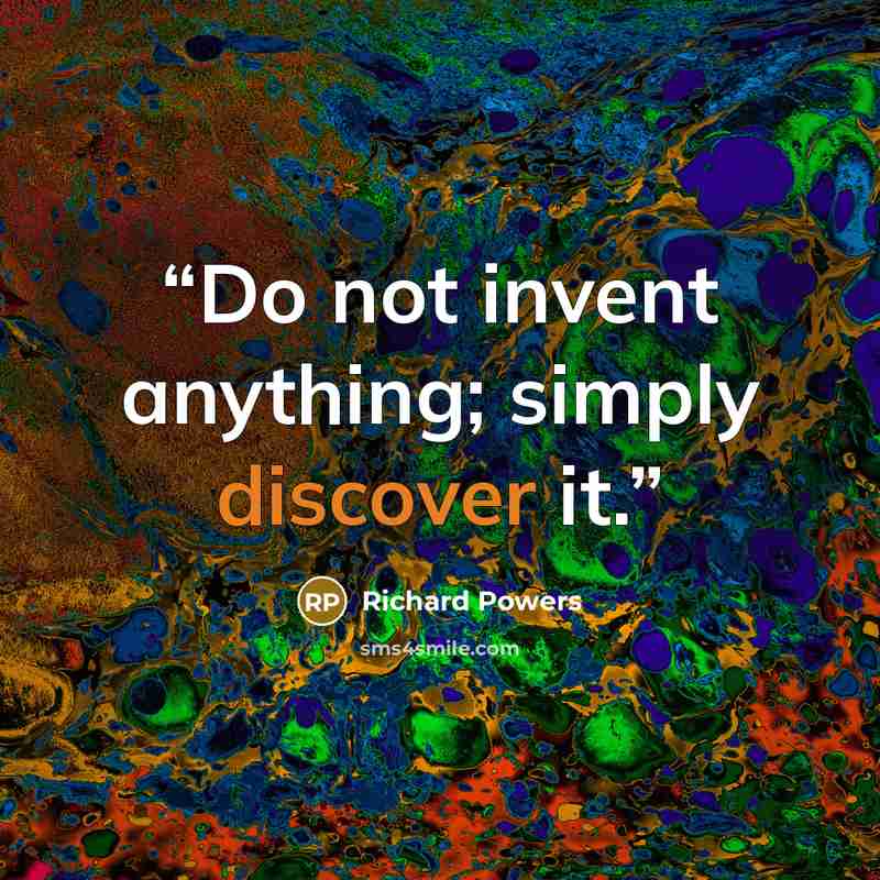 “Do not invent anything; simply discover it.” quote by Richard Powers