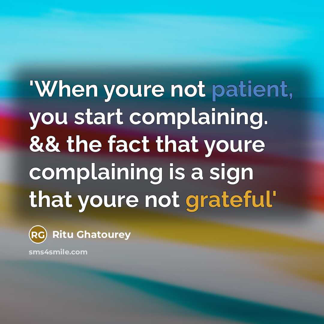 “'When youre not patient, you start complaining. && the fact…” quote by Ritu Ghatourey