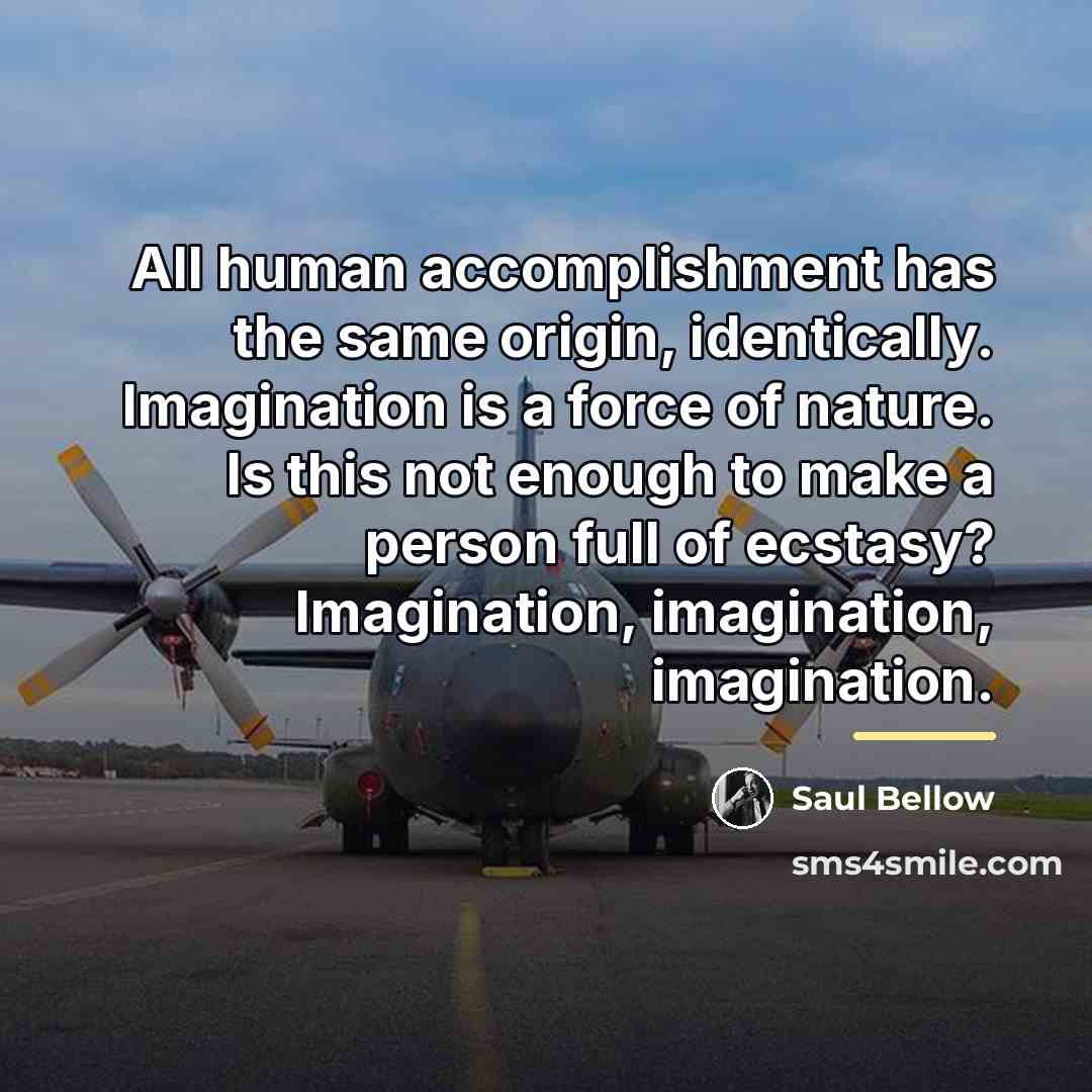 “All human accomplishment has the same origin, identically. Imagination is…” quote by Saul Bellow