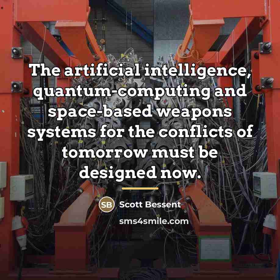 “The artificial intelligence, quantum-computing and space-based weapons systems for the…” quote by Scott Bessent