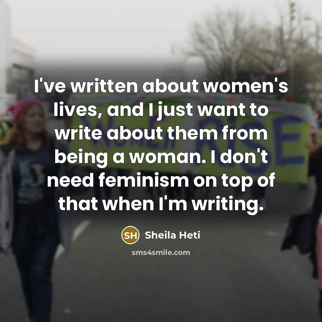 “I've written about women's lives, and I just want to…” quote by Sheila Heti