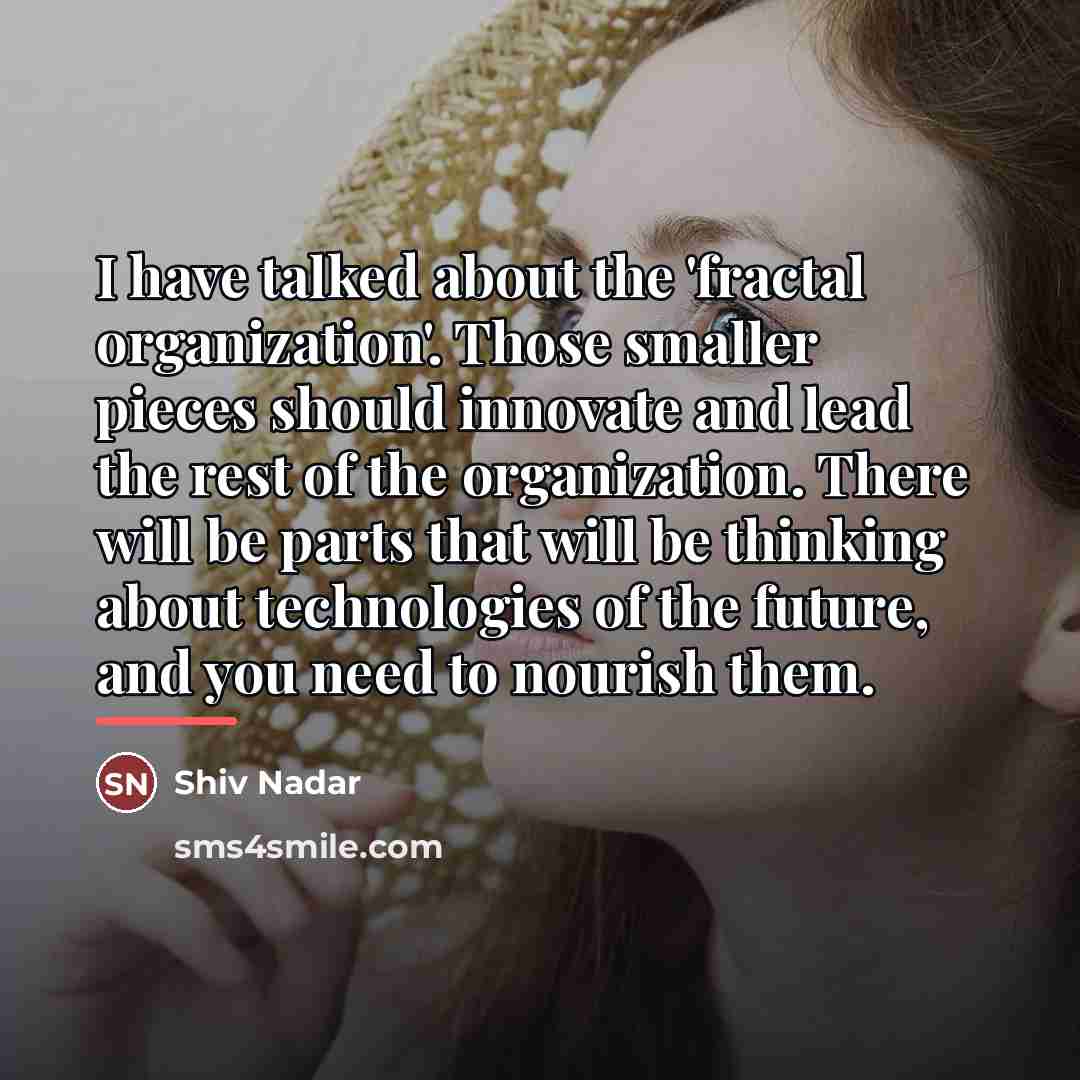 “I have talked about the 'fractal organization'. Those smaller pieces…” quote by Shiv Nadar
