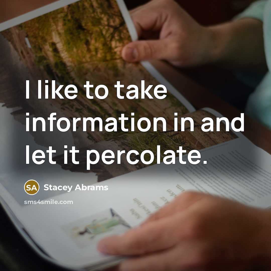 “I like to take information in and let it percolate.…” quote by Stacey Abrams