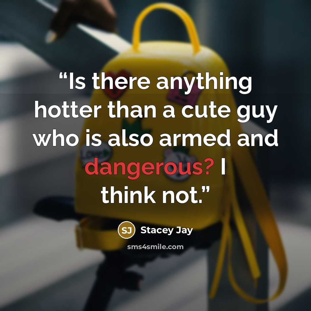 “Is there anything hotter than a cute guy who is also armed and dangerous? I think not.” quote by Stacey Jay