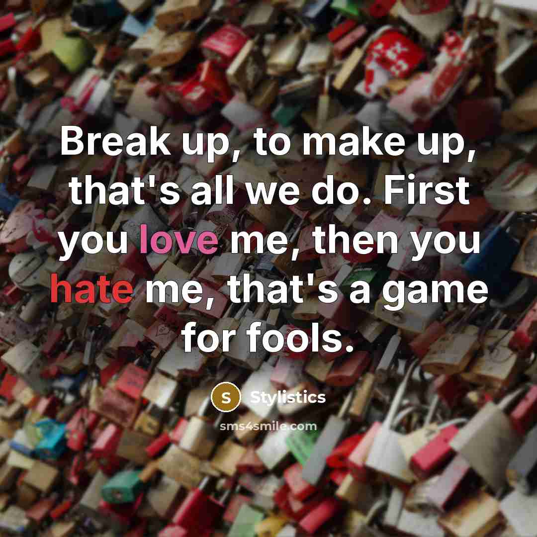 “Break up, to make up, that's all we do. First you love me, then you hate me, that's a game for fools.” quote by Stylistics