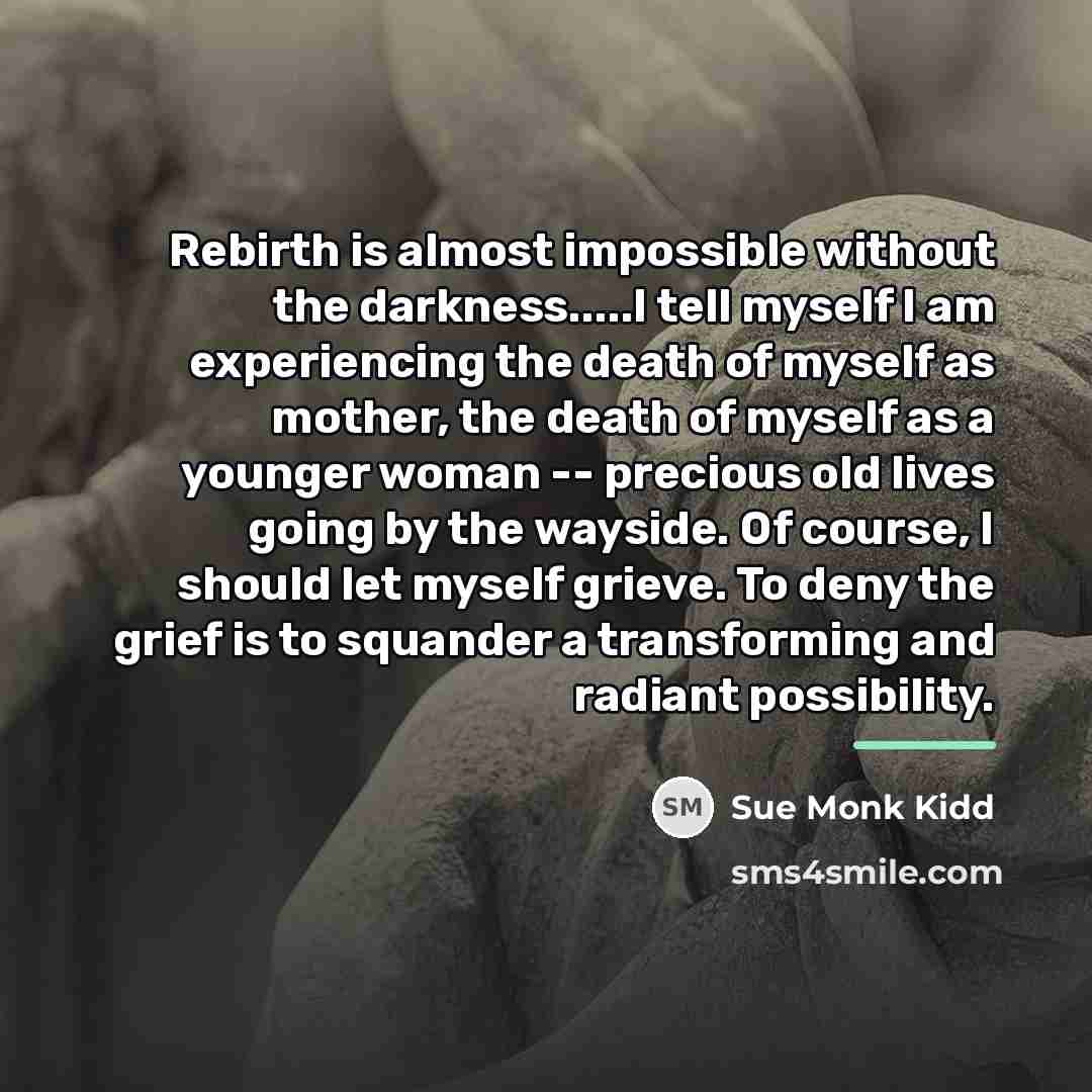 “Rebirth is almost impossible without the darkness.....I tell myself I…” quote by Sue Monk Kidd