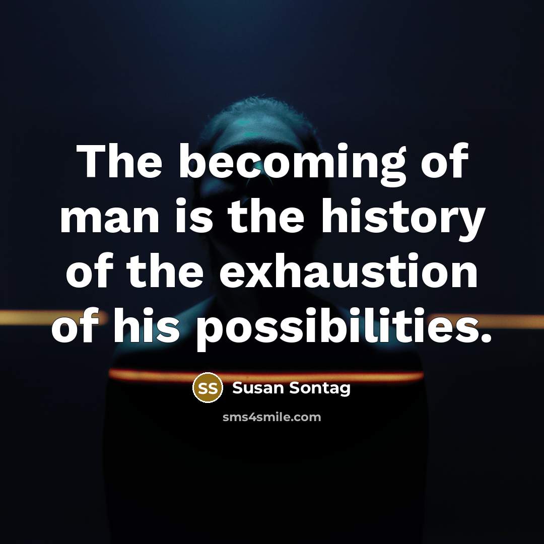“The becoming of man is the history of the exhaustion…” quote by Susan Sontag
