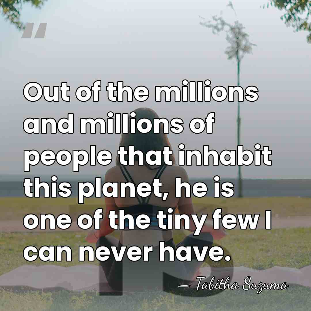 Out of the millions and millions of people that inhabit this planet,&hellip; - Tabitha Suzuma