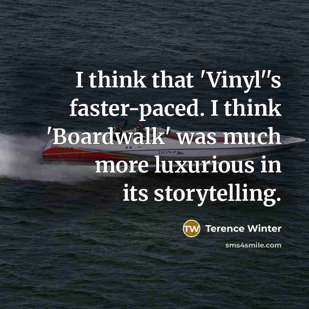 “I think that 'Vinyl''s faster-paced. I think 'Boardwalk' was much…” quote by Terence Winter