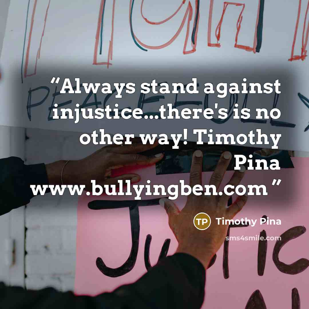 “Always stand against injustice...there's is no other way! Timothy Pina www.bullyingben.com” quote by Timothy Pina