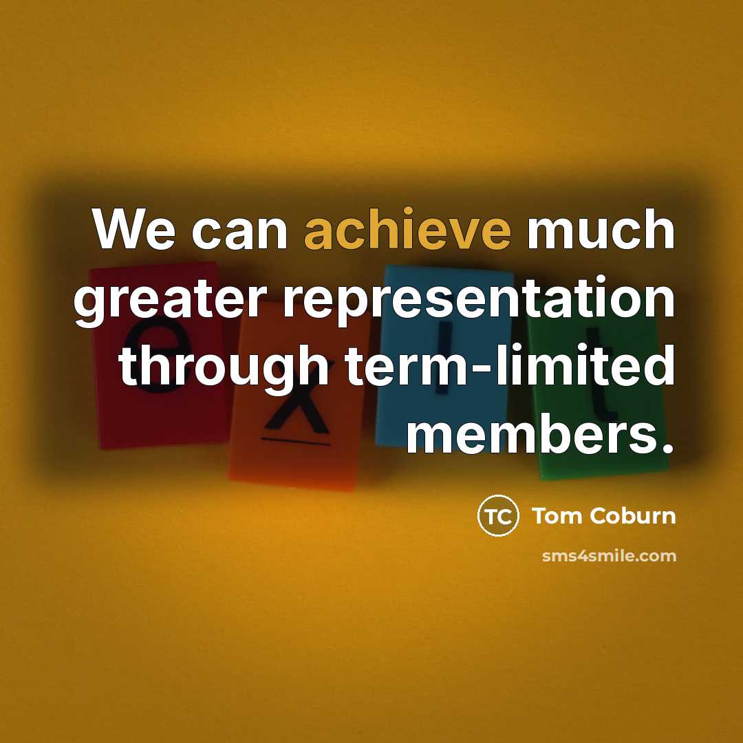 “We can achieve much greater representation through term-limited members.…” quote by Tom Coburn