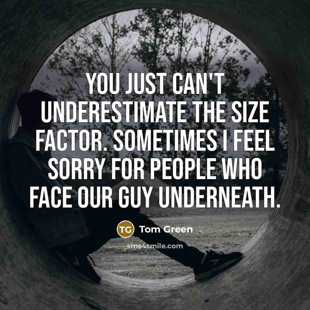 “You just can't underestimate the size factor. Sometimes I feel…” quote by Tom Green