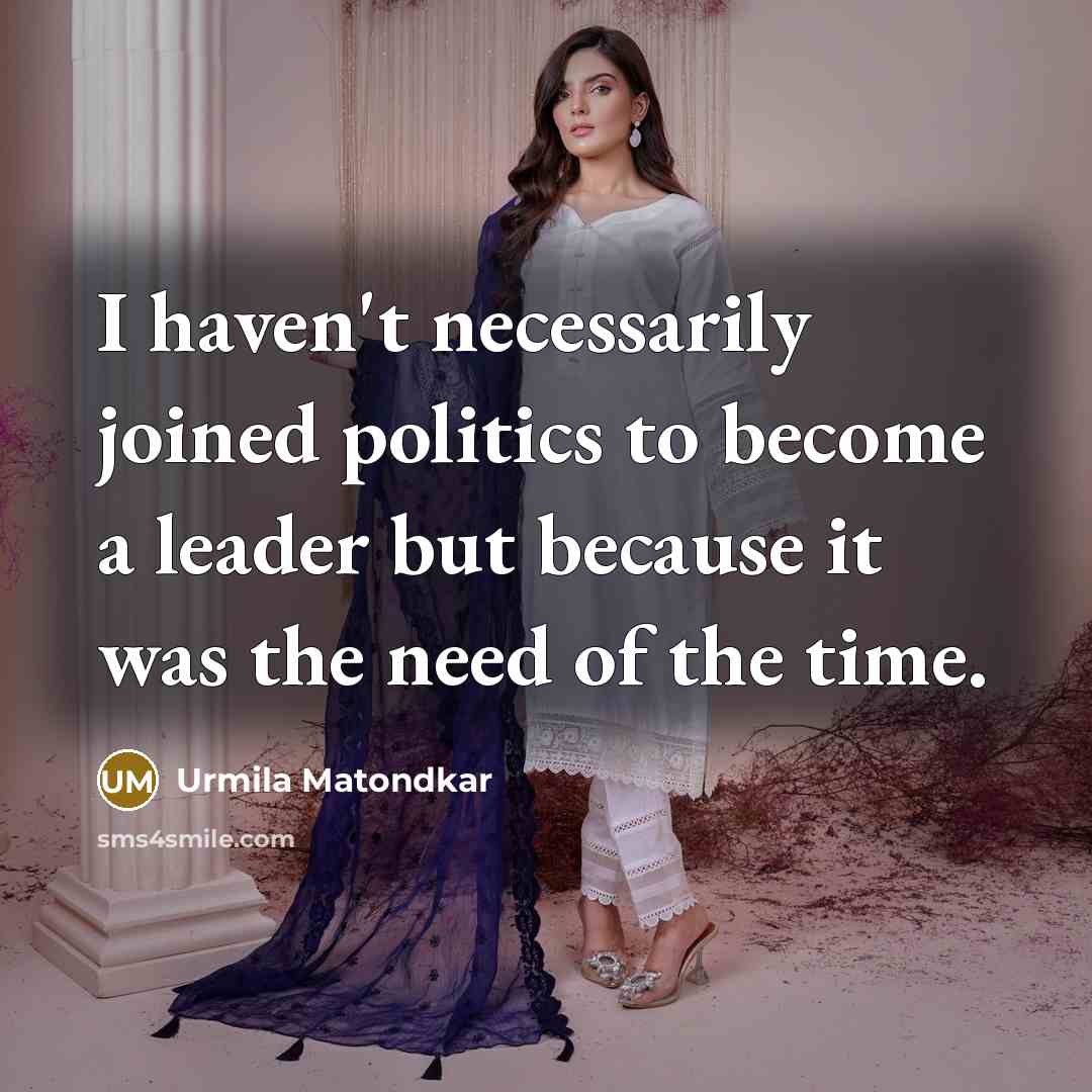 “I haven't necessarily joined politics to become a leader but…” quote by Urmila Matondkar