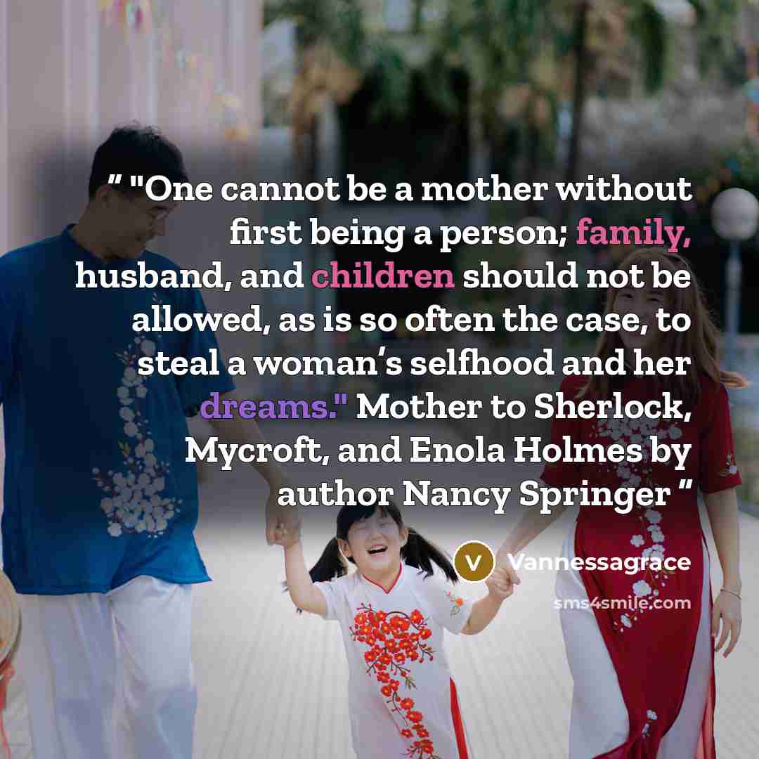 “"One cannot be a mother without first being a person; family, husband, and children should not be allowed, as is so often the case, to steal a woman’s selfhood and her dreams." Mother to Sherlock, Mycroft, and Enola Holmes by author Nancy Springer” quote by Vannessagrace