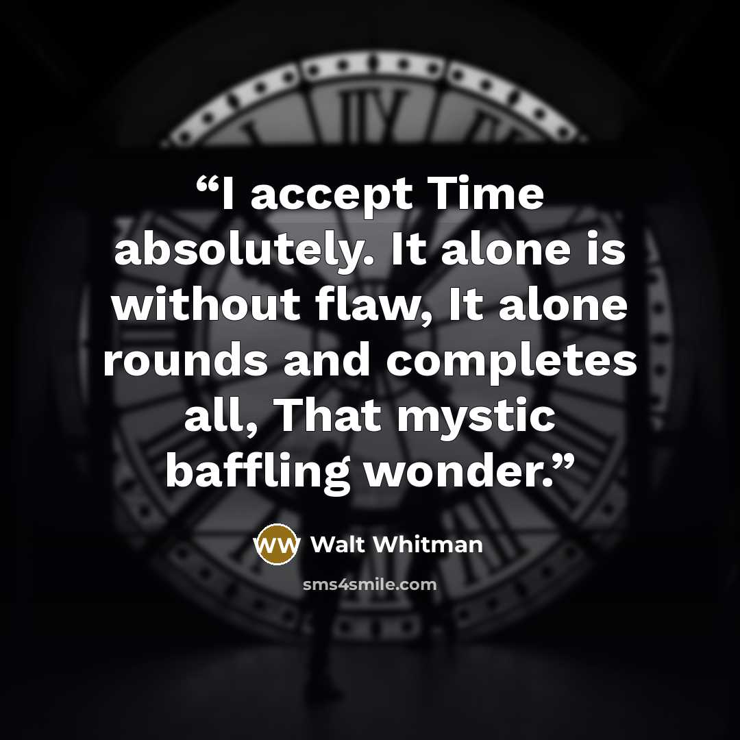 “I accept Time absolutely. It alone is without flaw, It alone rounds and completes all, That mystic baffling wonder.” quote by Walt Whitman