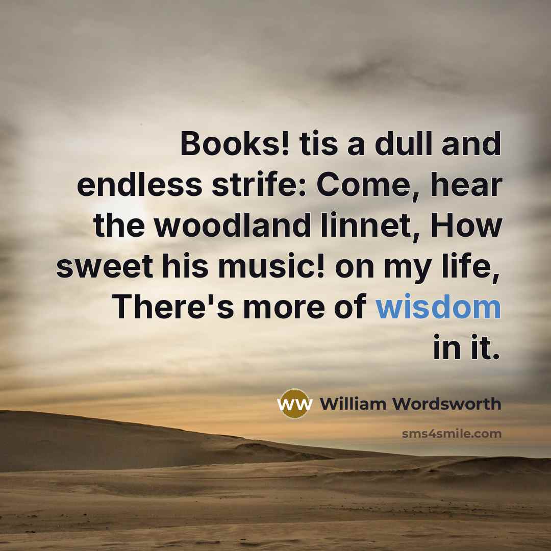 “Books! tis a dull and endless strife: Come, hear the…” quote by William Wordsworth