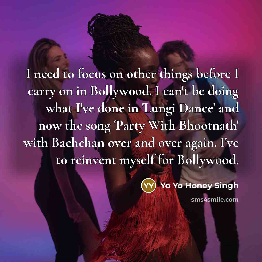 “I need to focus on other things before I carry…” quote by Yo Yo Honey Singh