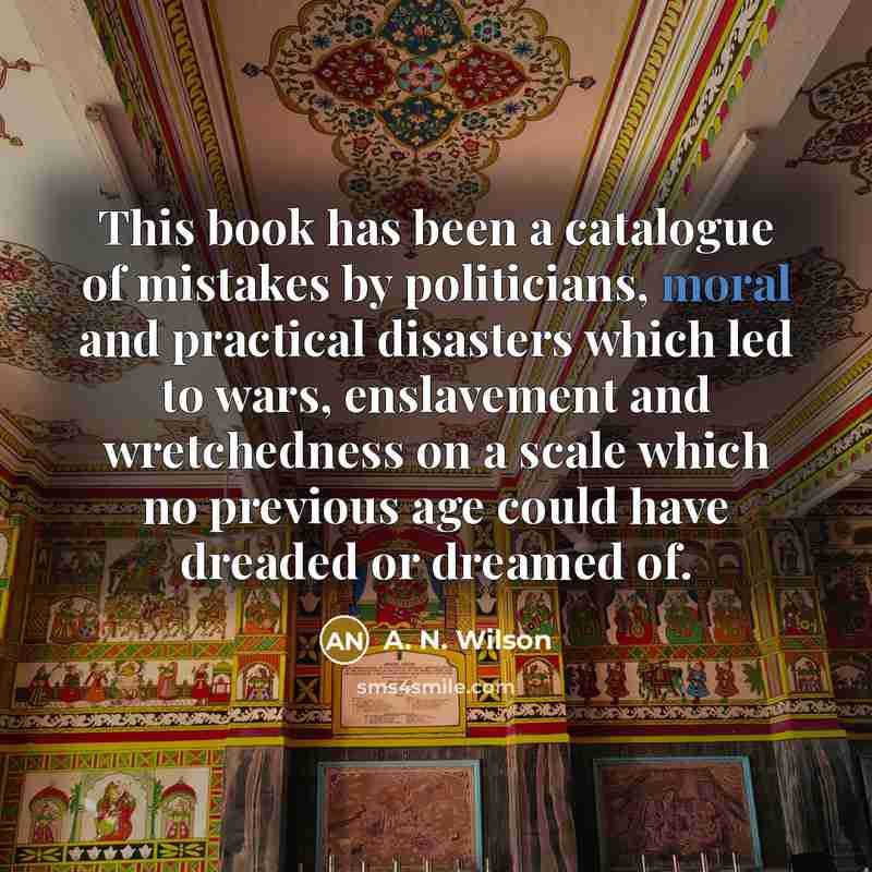 “This book has been a catalogue of mistakes by politicians,…” quote by A. N. Wilson