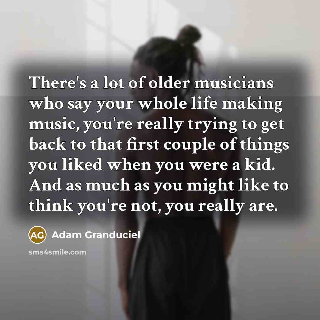 “There's a lot of older musicians who say your whole…” quote by Adam Granduciel