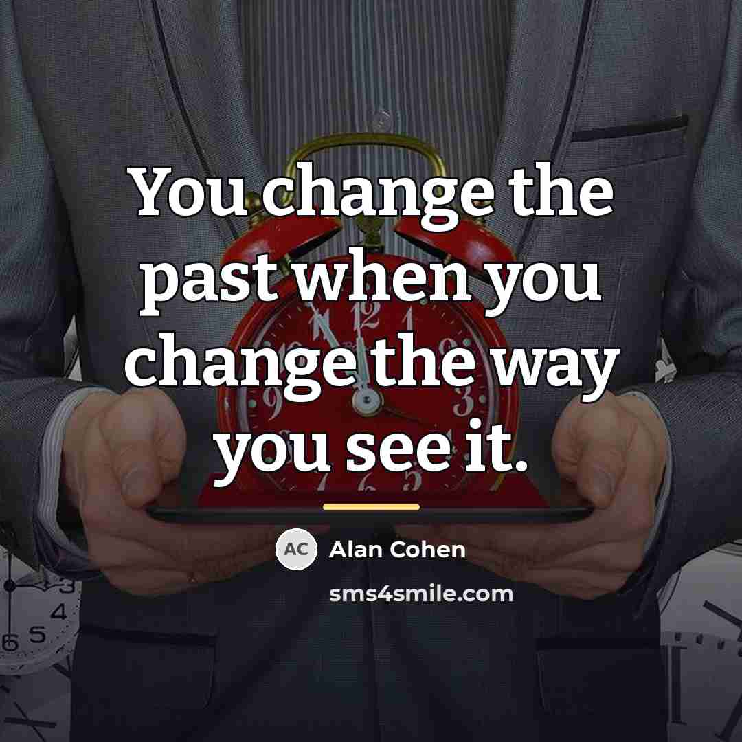 “You change the past when you change the way you…” quote by Alan Cohen
