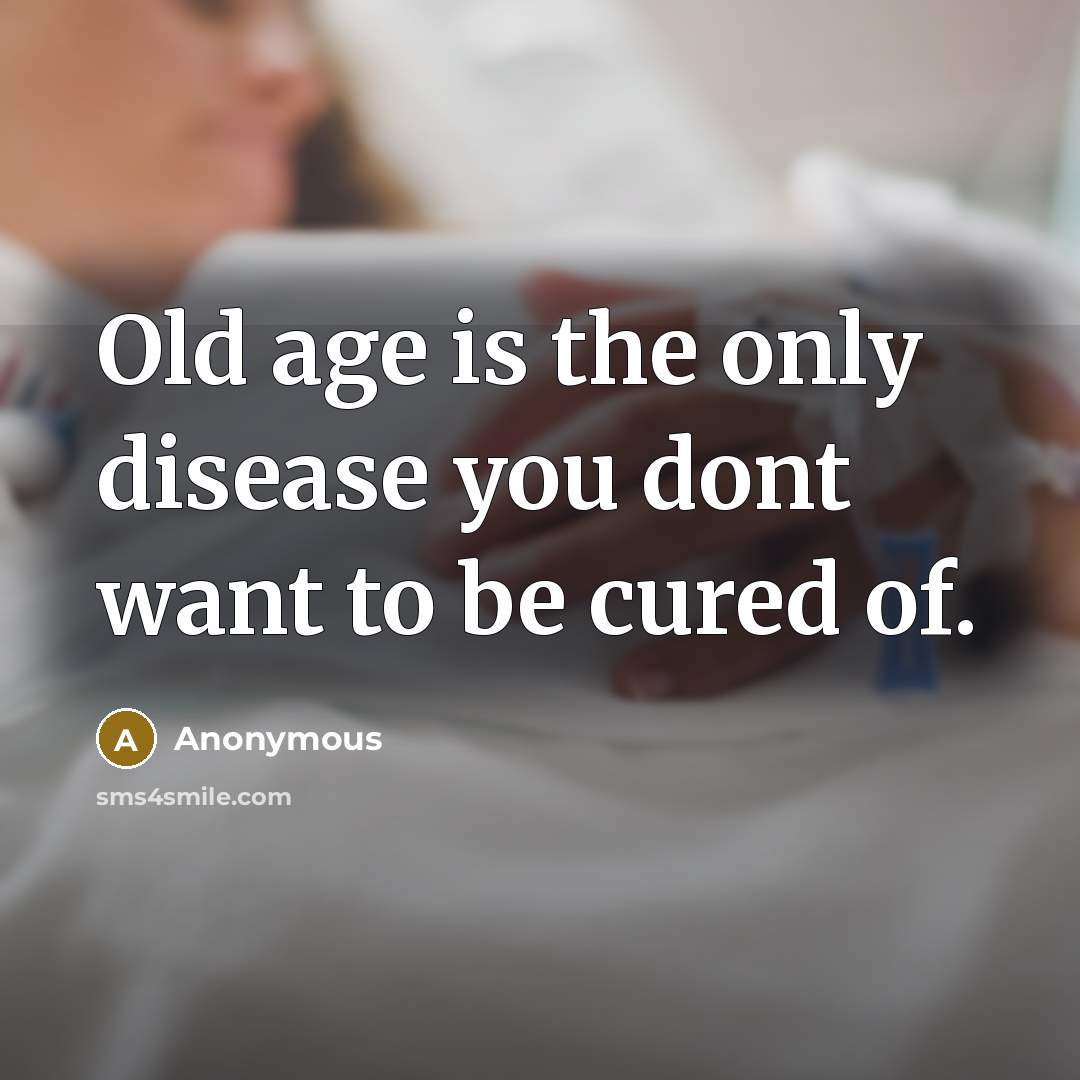 “Old age is the only disease you dont want to…” quote by Anonymous