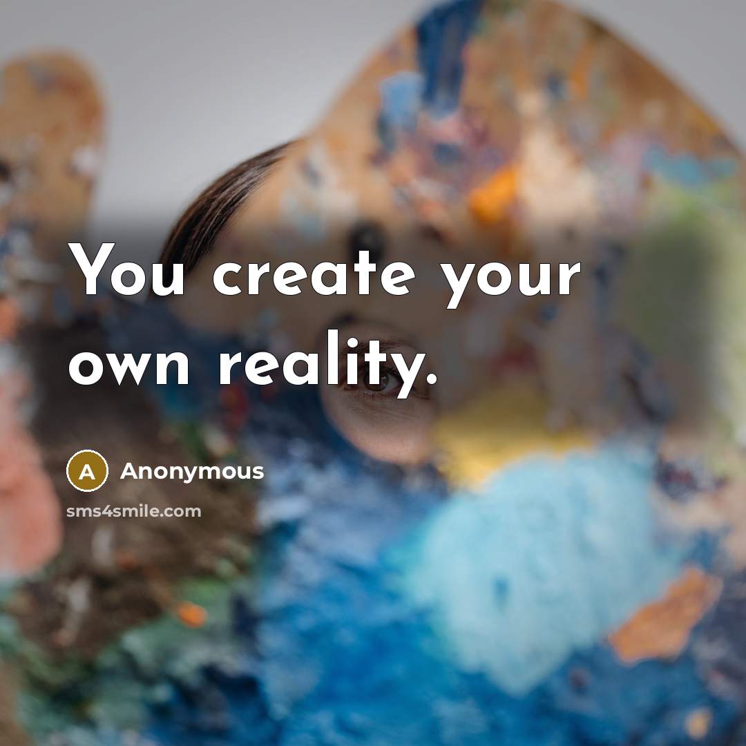 “You create your own reality.” quote by Anonymous