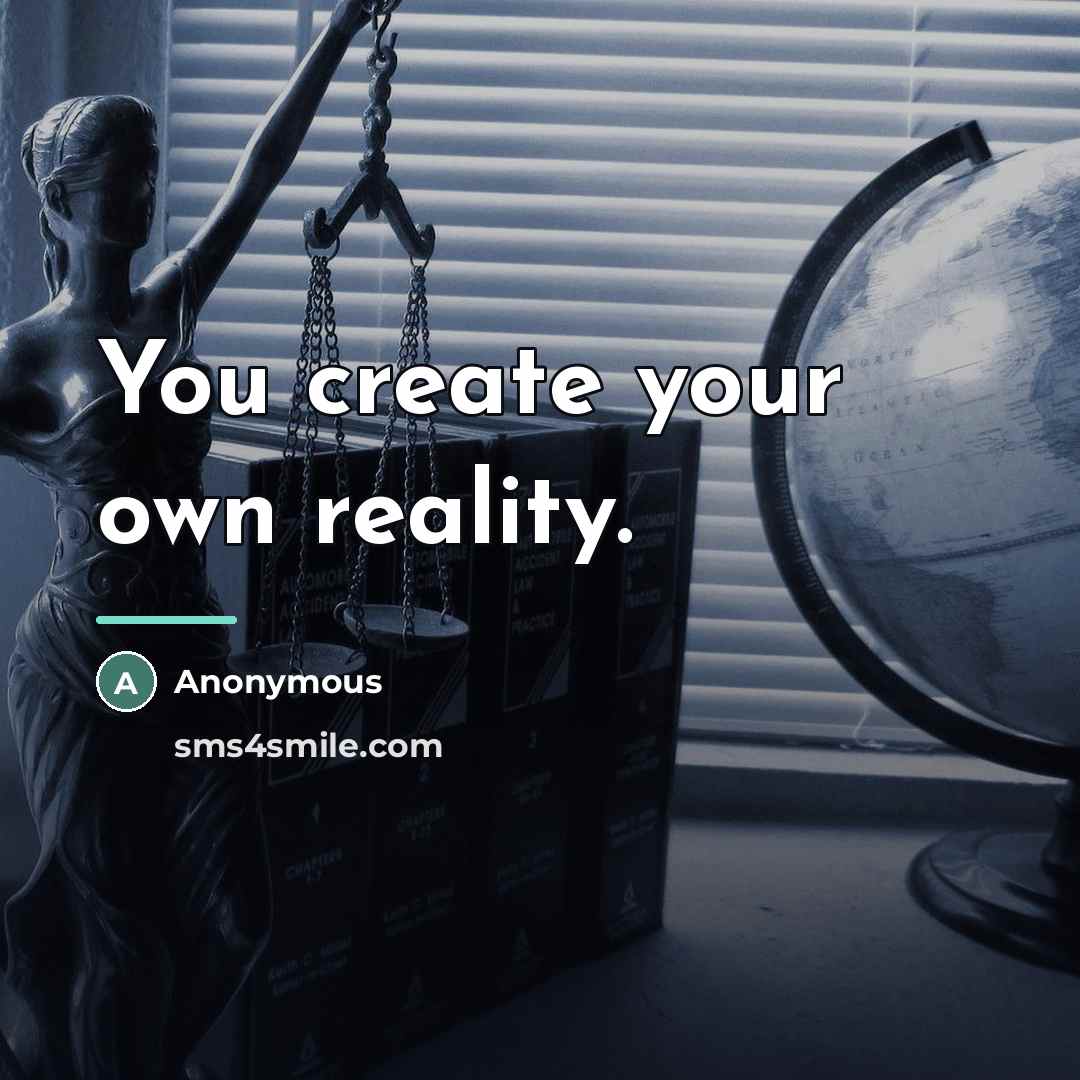 “You create your own reality.…” quote by Anonymous