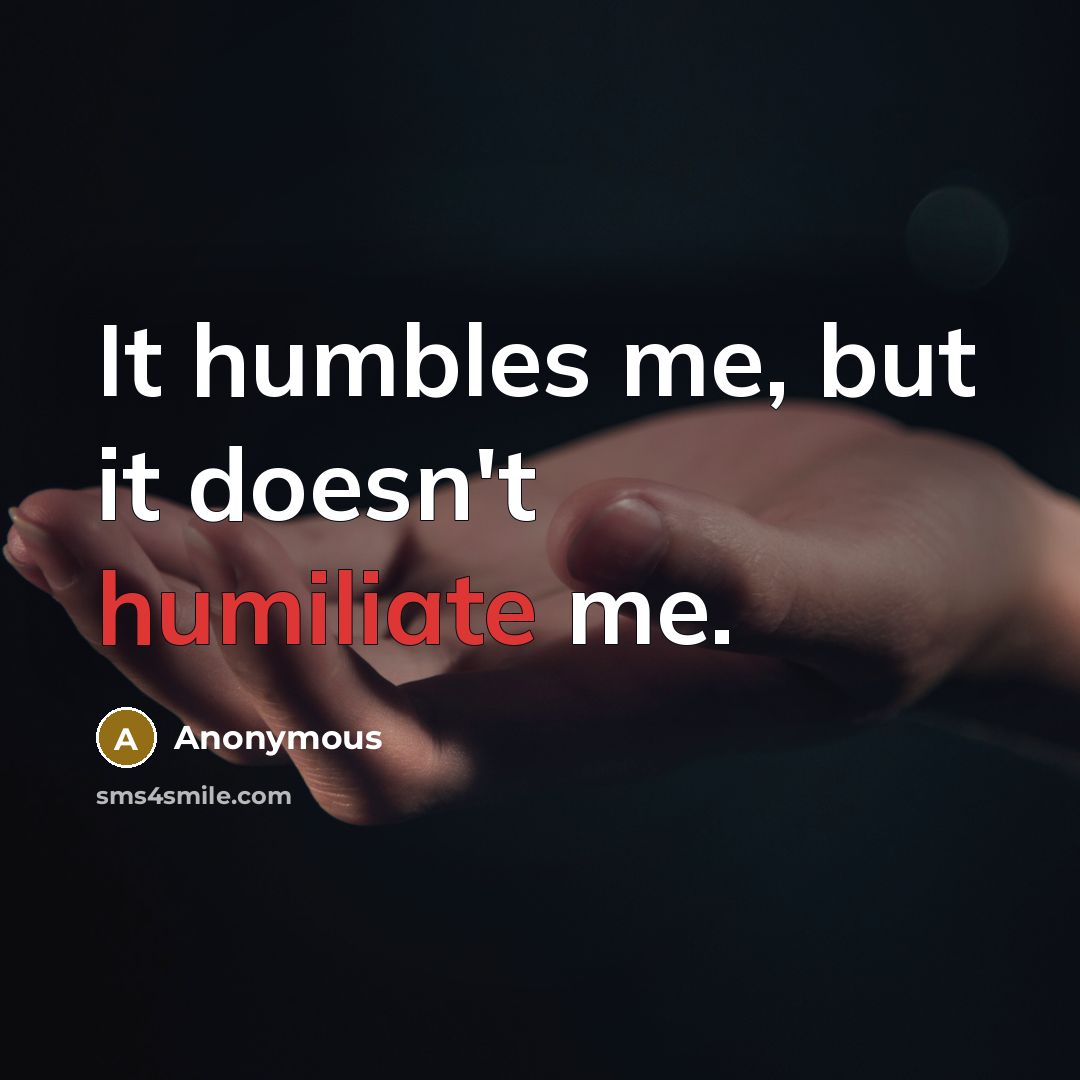 “It humbles me, but it doesn't humiliate me.…” quote by Anonymous