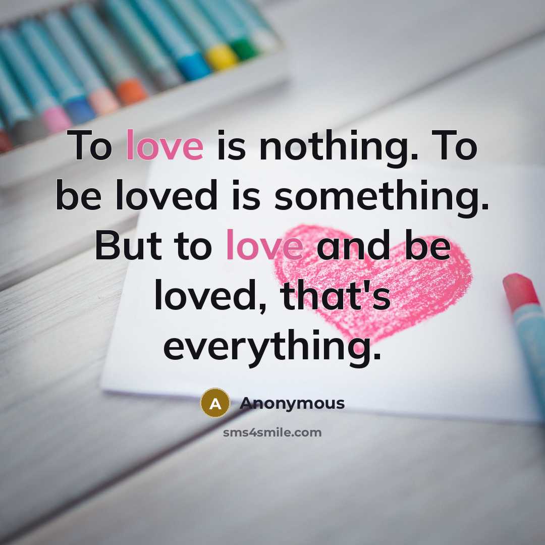 “To love is nothing. To be loved is something. But…” quote by Anonymous