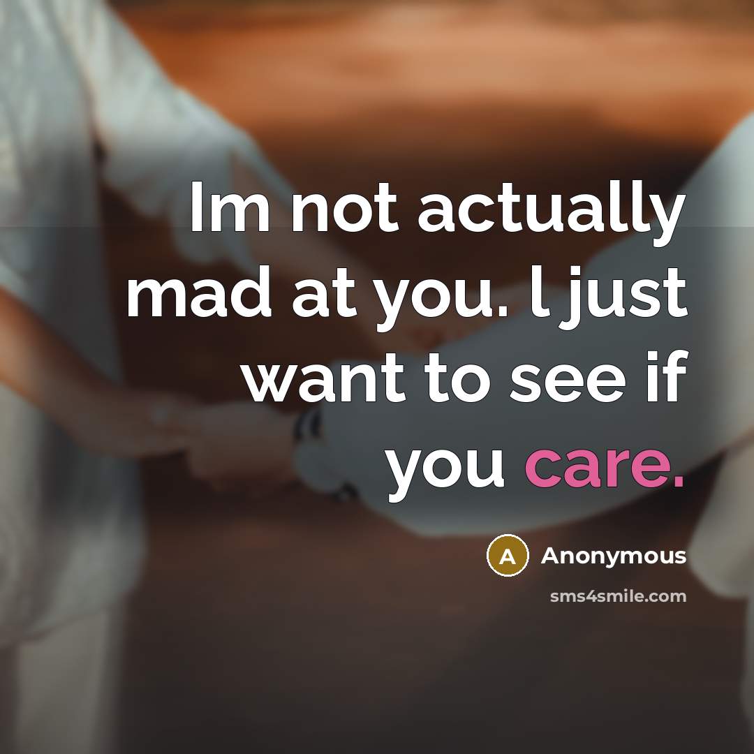 “Im not actually mad at you. l just want to see if you care.” quote by Anonymous