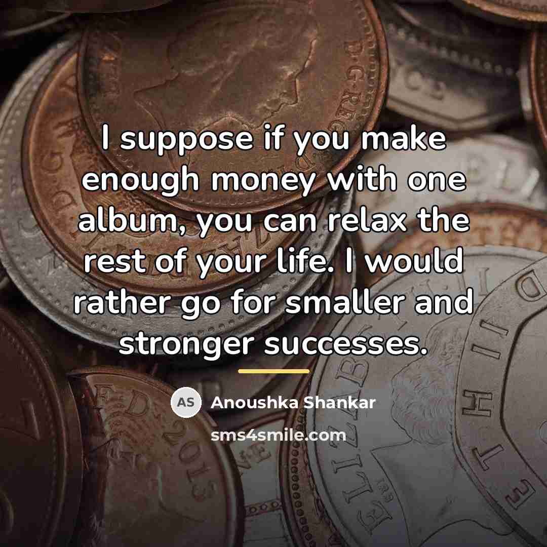 “I suppose if you make enough money with one album,…” quote by Anoushka Shankar